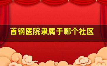 首钢医院隶属于哪个社区