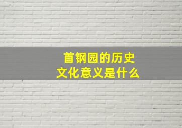 首钢园的历史文化意义是什么