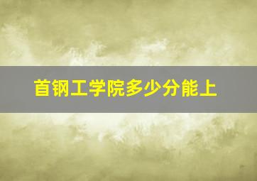 首钢工学院多少分能上