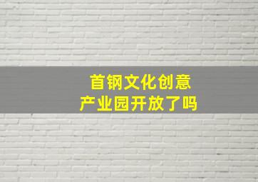 首钢文化创意产业园开放了吗