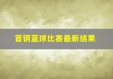 首钢蓝球比赛最新结果