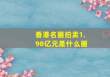 香港名画拍卖1.98亿元是什么画