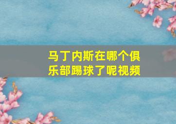 马丁内斯在哪个俱乐部踢球了呢视频