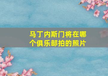 马丁内斯门将在哪个俱乐部拍的照片