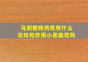 马刺根炖肉吃有什么功效和作用小孩能吃吗