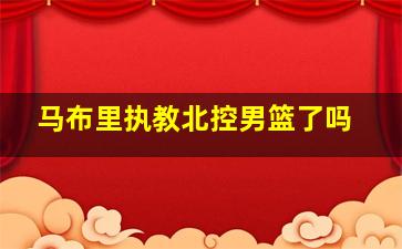 马布里执教北控男篮了吗