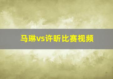 马琳vs许昕比赛视频