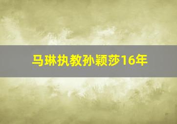 马琳执教孙颖莎16年