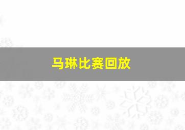 马琳比赛回放