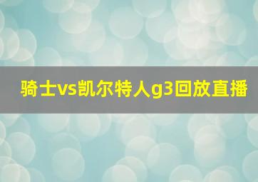 骑士vs凯尔特人g3回放直播