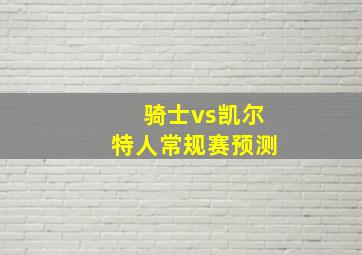 骑士vs凯尔特人常规赛预测