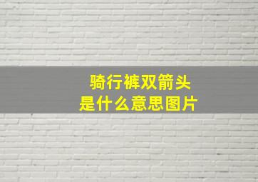 骑行裤双箭头是什么意思图片