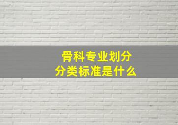 骨科专业划分分类标准是什么