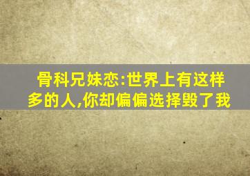 骨科兄妹恋:世界上有这样多的人,你却偏偏选择毁了我