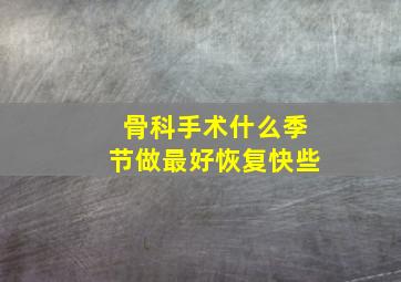 骨科手术什么季节做最好恢复快些