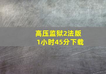 高压监狱2法版1小时45分下载