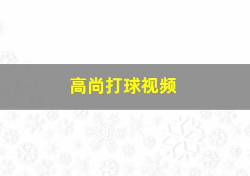 高尚打球视频