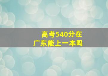 高考540分在广东能上一本吗