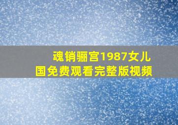 魂销骊宫1987女儿国免费观看完整版视频