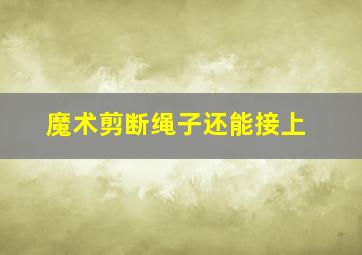 魔术剪断绳子还能接上