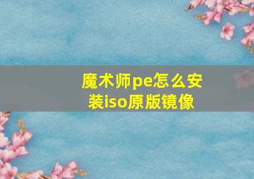 魔术师pe怎么安装iso原版镜像