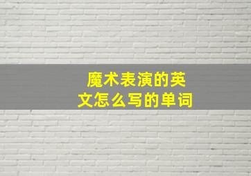 魔术表演的英文怎么写的单词