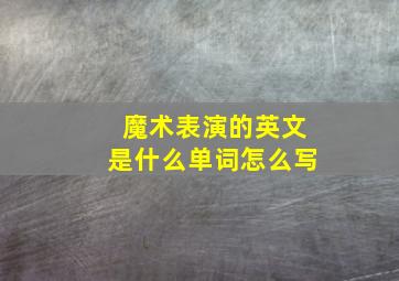 魔术表演的英文是什么单词怎么写