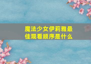 魔法少女伊莉雅最佳观看顺序是什么