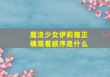 魔法少女伊莉雅正确观看顺序是什么