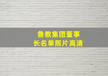 鲁教集团董事长名单照片高清