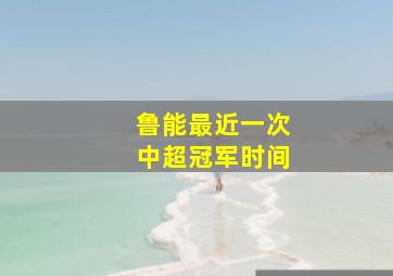 鲁能最近一次中超冠军时间