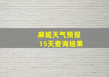 麻城天气预报15天查询结果