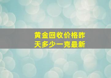 黄金回收价格昨天多少一克最新