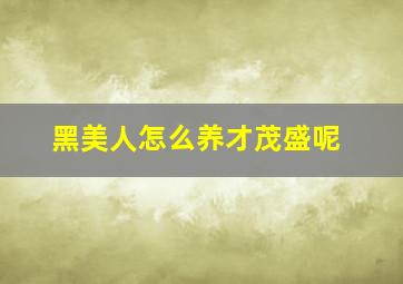 黑美人怎么养才茂盛呢