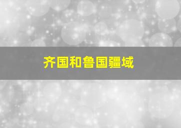 齐国和鲁国疆域