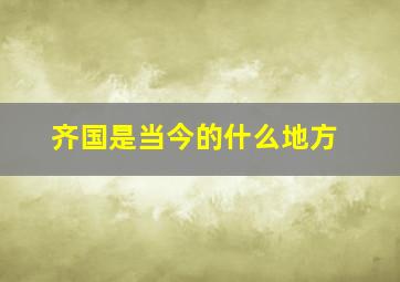 齐国是当今的什么地方