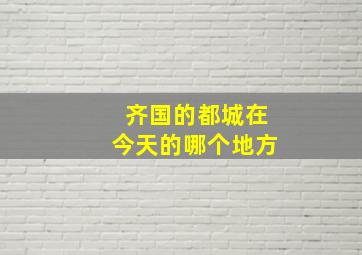 齐国的都城在今天的哪个地方