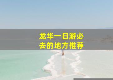 龙华一日游必去的地方推荐