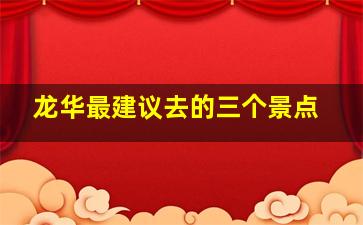 龙华最建议去的三个景点