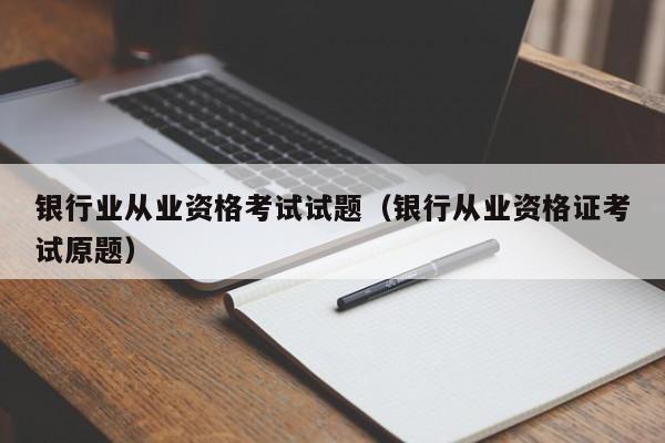 银行业从业资格考试试题（银行从业资格证考试原题）