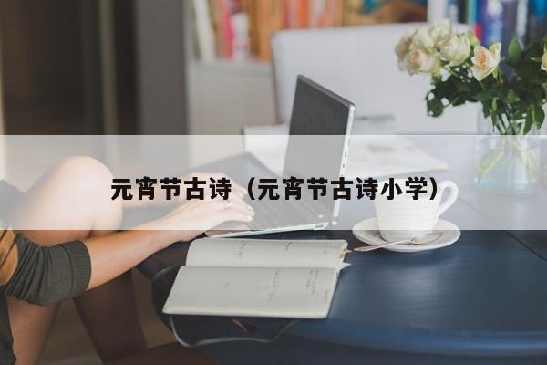 元宵节古诗（元宵节古诗小学）