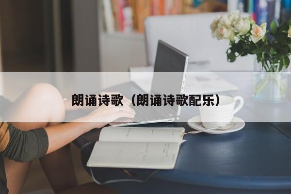 朗诵诗歌（朗诵诗歌配乐）