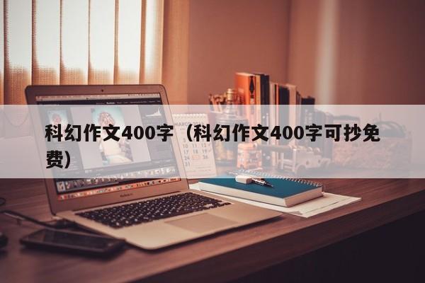 科幻作文400字（科幻作文400字可抄免费）