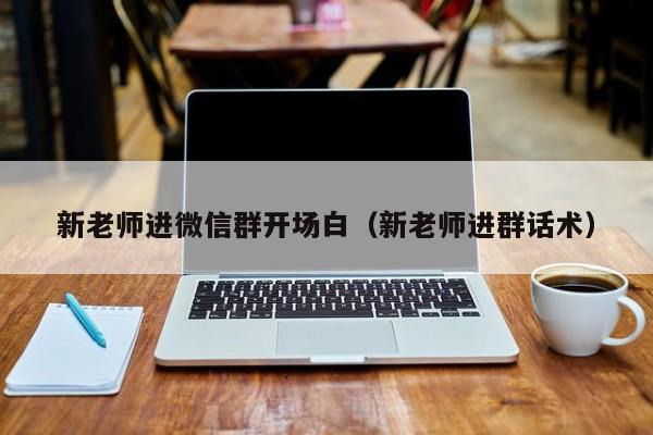 新老师进微信群开场白（新老师进群话术）