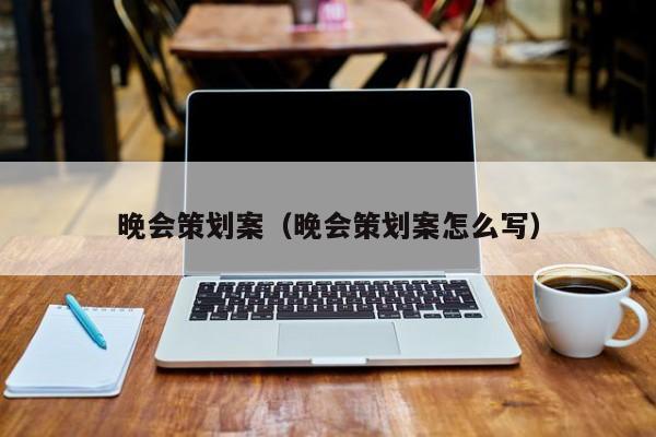 晚会策划案（晚会策划案怎么写）