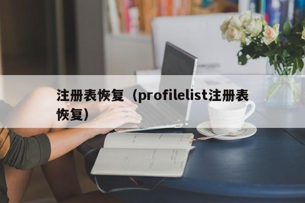注册表恢复（profilelist注册表恢复）