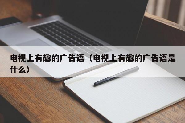 电视上有趣的广告语（电视上有趣的广告语是什么）
