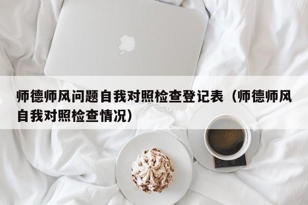 师德师风问题自我对照检查登记表（师德师风自我对照检查情况）