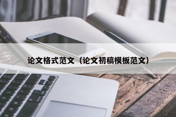 论文格式范文（论文初稿模板范文）