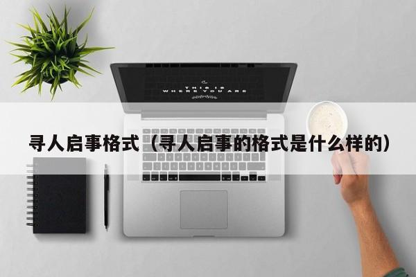 寻人启事格式（寻人启事的格式是什么样的）